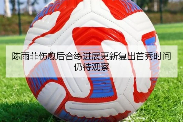 陈雨菲伤愈后合练进展更新复出首秀时间仍待观察